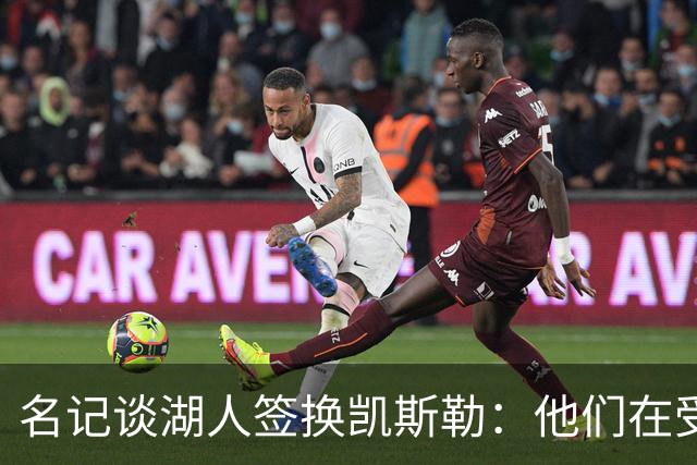 名记谈湖人签换凯斯勒：他们在受限市场挖角注定要付出代价