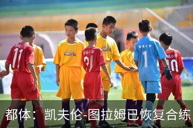 都体：凯夫伦-图拉姆已恢复合练，迪格雷戈里奥因流感缺席